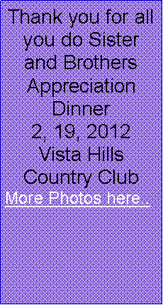 Text Box: Thank you for all you do Sister and Brothers Appreciation Dinner 2, 19, 2012Vista Hills Country ClubMore Photos here..