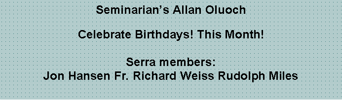 Text Box: Seminarians Allan Oluoch Celebrate Birthdays! This Month!Serra members:Jon Hansen Fr. Richard Weiss Rudolph Miles