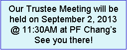Text Box: Our Trustee Meeting will be held on September 2, 2013 @ 11:30AM at PF Changs   See you there!