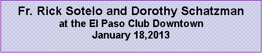 Text Box: Fr. Rick Sotelo and Dorothy Schatzman at the El Paso Club Downtown January 18,2013
