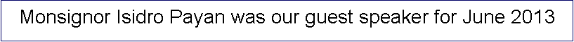 Text Box: Monsignor Isidro Payan was our guest speaker for June 2013