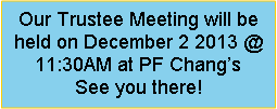 Text Box: Our Trustee Meeting will be held on December 2 2013 @ 11:30AM at PF Changs   See you there!