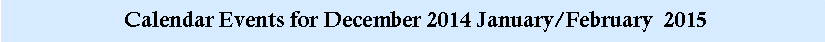 Text Box:  Calendar Events for December 2014 January/February  2015