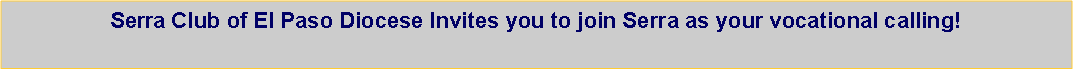 Text Box: Serra Club of El Paso Diocese Invites you to join Serra as your vocational calling!