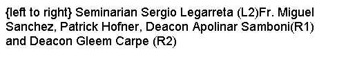 Text Box: {left to right} Seminarian Sergio Legarreta (L2)Fr. Miguel Sanchez, Patrick Hofner, Deacon Apolinar Samboni(R1) and Deacon Gleem Carpe (R2)