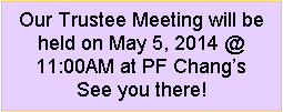 Text Box: Our Trustee Meeting will be held on May 5, 2014 @ 11:00AM at PF Changs   See you there!