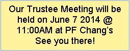 Text Box: Our Trustee Meeting will be held on June 7 2014 @ 11:00AM at PF Changs   See you there!