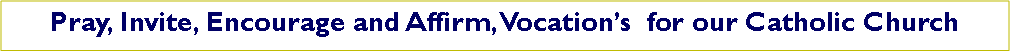 Text Box: Pray, Invite, Encourage and Affirm, Vocation’s for our Catholic Church