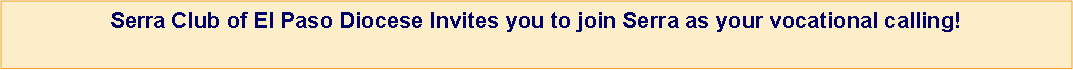 Text Box: Serra Club of El Paso Diocese Invites you to join Serra as your vocational calling!