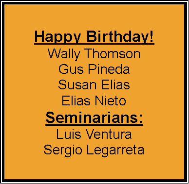 Text Box: Happy Birthday!Wally ThomsonGus PinedaSusan EliasElias NietoSeminarians:Luis VenturaSergio Legarreta