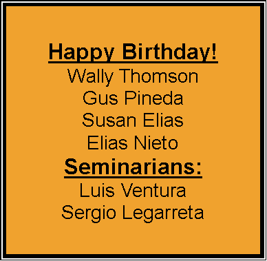 Text Box: Happy Birthday!
Wally Thomson
Gus Pineda
Susan Elias
Elias Nieto
Seminarians:
Luis Ventura
Sergio Legarreta