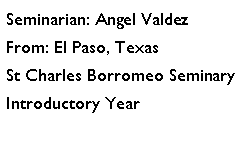 Text Box: Seminarian: Angel ValdezFrom: El Paso, TexasSt Charles Borromeo SeminaryIntroductory Year