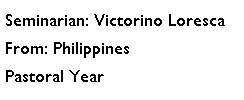 Text Box: Seminarian: Victorino LorescaFrom: PhilippinesPastoral Year