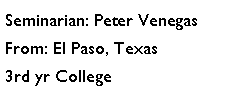 Text Box: Seminarian: Peter VenegasFrom: El Paso, Texas3rd yr College