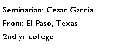 Text Box: Seminarian: Cesar GarciaFrom: El Paso, Texas2nd yr college