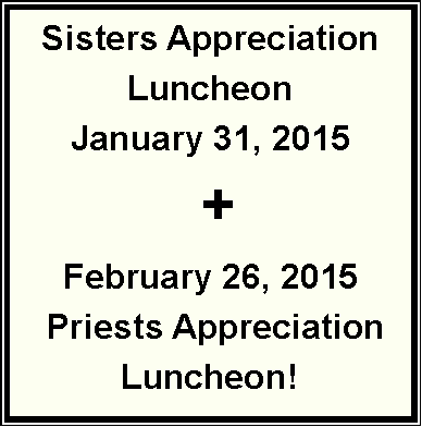 Text Box: Sisters Appreciation Luncheon January 31, 2015 +February 26, 2015 Priests Appreciation Luncheon!