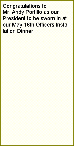 Text Box: Congratulations to Mr. Andy Portillo as our President to be sworn in at our May 18th Officers Installation Dinner