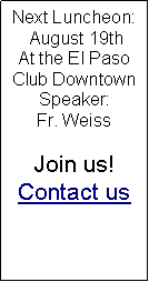 Text Box: Next Luncheon:  August 19thAt the El Paso Club DowntownSpeaker:Fr. Weiss Join us!Contact us