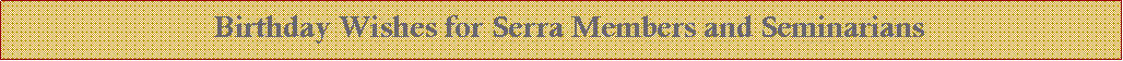 Text Box:   Birthday Wishes for Serra Members and Seminarians 