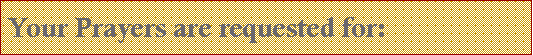 Text Box: Your Prayers are requested for: