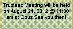 Text Box: Trustees Meeting will be held on August 21, 2012 @ 11:30 am at Opus See you then!