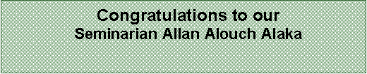 Text Box: Congratulations to ourSeminarian Allan Alouch Alaka