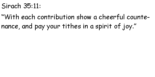 Text Box: Sirach 35:11:     With each contribution show a cheerful countenance, and pay your tithes in a spirit of joy.