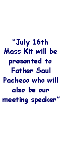 Text Box: July 16th   Mass Kit will be presented to Father Saul Pacheco who will also be our meeting speaker