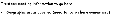 Text Box: Trustees meeting information to go here.Geographic areas covered (need to  be on here somewhere)