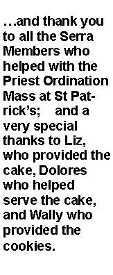 Text Box: and thank you to all the Serra Members who helped with the Priest Ordination Mass at St Patricks;    and a very special thanks to Liz, who provided the cake, Dolores who helped serve the cake, and Wally who provided the cookies. 