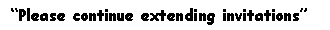 Text Box:  Please continue extending invitations 