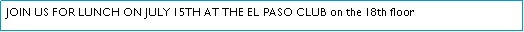 Text Box: JOIN US FOR LUNCH ON JULY 15TH AT THE EL PASO CLUB on the 18th floor