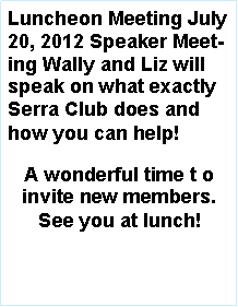 Text Box: Luncheon Meeting July  20, 2012 Speaker Meeting Wally and Liz will speak on what exactly Serra Club does and how you can help!A wonderful time t o invite new members. See you at lunch! 