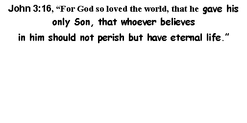 Text Box: John 3:16, For God so loved the world, that he gave his only Son, that whoever believesin him should not perish but have eternal life. 