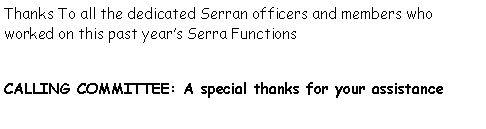 Text Box: Thanks To all the dedicated Serran officers and members who worked on this past years Serra Functions  CALLING COMMITTEE: A special thanks for your assistance 