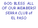 Text Box: GOD BLESS  ALL  OF OUR MEMBERS! SERRA CLUB of     EL PASO