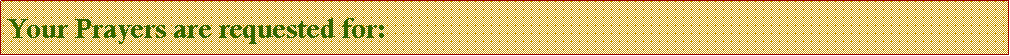 Text Box: Your Prayers are requested for: