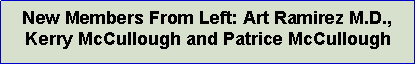 Text Box: New Members From Left: Art Ramirez M.D., Kerry McCullough and Patrice McCullough