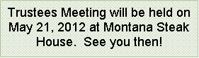 Text Box: Trustees Meeting will be held on May 21, 2012 at Montana Steak House.  See you then!
