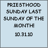 Text Box: PRIESTHOOD SUNDAY LAST SUNDAY OF THE MONTH!10.31.10