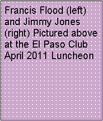Text Box: Francis Flood (left) and Jimmy Jones (right) Pictured above at the El Paso Club April 2011 Luncheon 