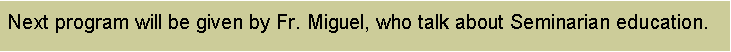 Text Box: Next program will be given by Fr. Miguel, who talk about Seminarian education.