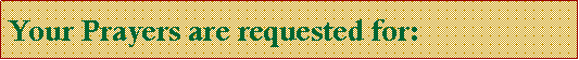 Text Box: Your Prayers are requested for:
