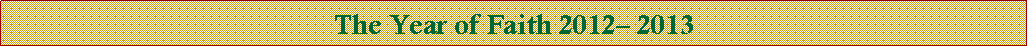 Text Box: The Year of Faith 2012 2013
