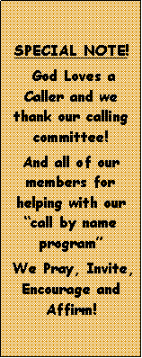 Text Box: SPECIAL NOTE! God Loves a Caller and we thank our calling committee!And all of our members for helping with our call by name program We Pray, Invite, Encourage and Affirm! 