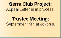Text Box: Serra Club Project:        Appeal Letter is in process.Trustee Meeting:               September 19th at Jaxon�s. 