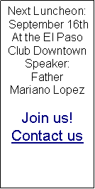Text Box: Next Luncheon:  September 16thAt the El Paso Club DowntownSpeaker:FatherMariano Lopez Join us!Contact us