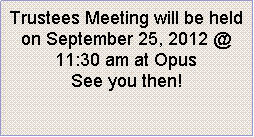 Text Box: Trustees Meeting will be held on September 25, 2012 @ 11:30 am at Opus See you then!