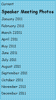 Text Box: Current 
Speaker Meeting Photos       
January 2011
February 2011
March 22011 
April 2011
May 2011
June 2011
July 2011
August 2011
September 2011
October 2011
November 2011
December 2011