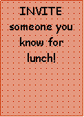 Text Box: INVITE someone you know for lunch! 